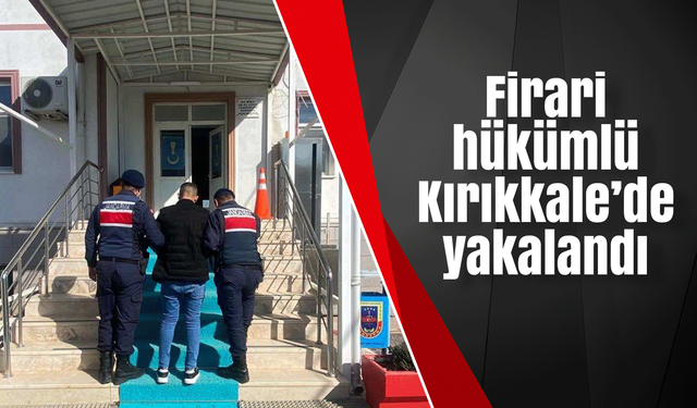 Firari hükümlü Kırıkkale’de yakalandı