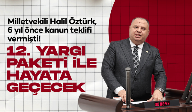 Milletvekili Halil Öztürk, 6 yıl önce kanun teklifi vermişti! 12. Yargı Paketi'nde değerlendiriliyor!