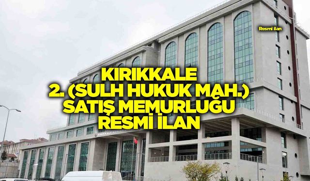 KIRIKKALE 2. (SULH HUKUK MAH.) SATIŞ MEMURLUĞU RESMİ İLAN