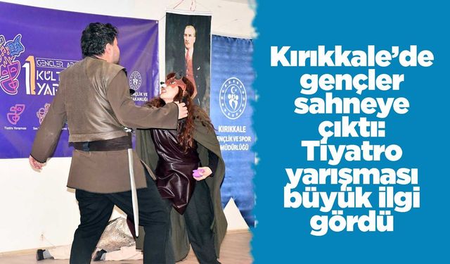 Kırıkkale’de gençler sahneye çıktı: Tiyatro yarışması büyük ilgi gördü