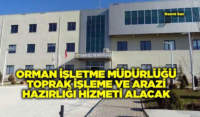 ORMAN İŞLETME MÜDÜRLÜĞÜ TOPRAK İŞLEME VE ARAZİ HAZIRLIĞI HİZMETİ ALACAK