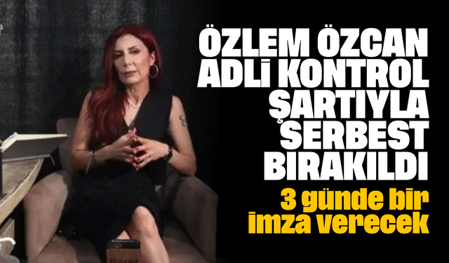 Özlem Özcan adli kontrol şartıyla serbest bırakıldı