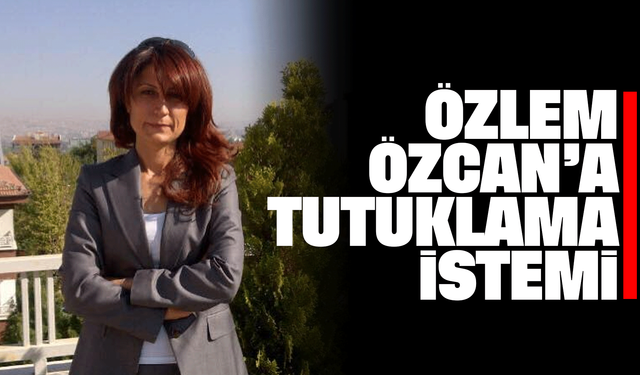 Özlem Özcan’a Tutuklama İstemi