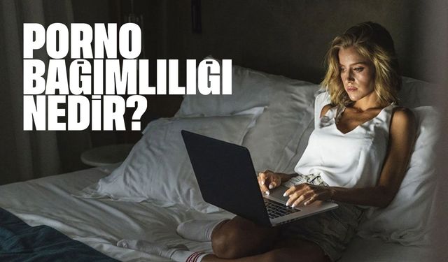 Porno Bağımlılığı Nedir? Belirtileri Nelerdir? Kurtulmanın yolları