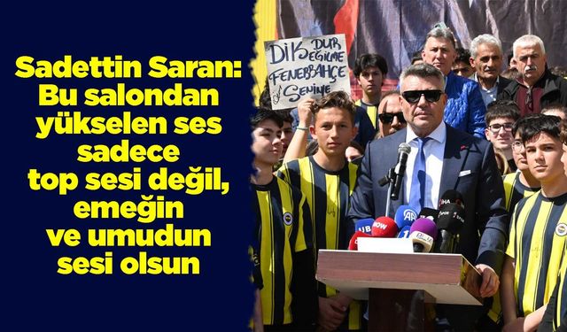 Saran: Bu salondan yükselen ses sadece top sesi değil, emeğin ve umudun sesi olsun