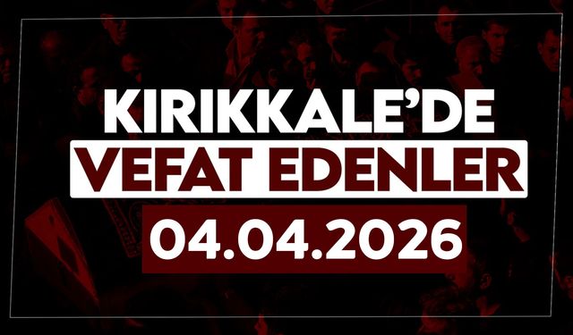 Kırıkkale’de bugün vefat edenler 04 Nisan 2026
