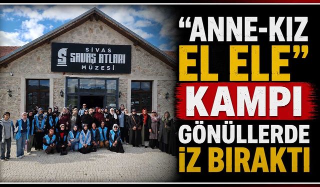 “Anne-Kız El Ele” kampı gönüllerde iz bıraktı