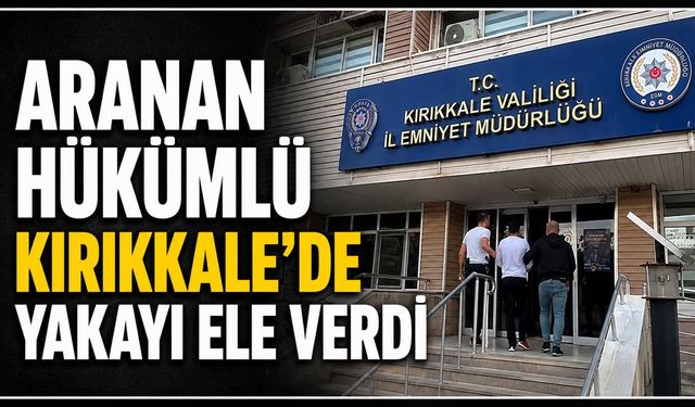 Aranan hükümlü Kırıkkale’de yakayı ele verdi