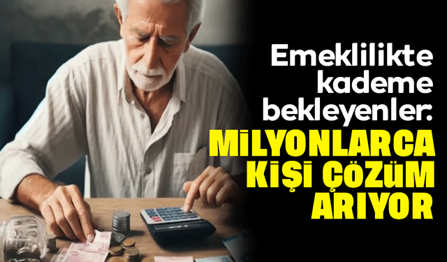 Emeklilikte kademe bekleyenler: Milyonlarca kişi çözüm arıyor
