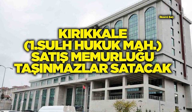 KIRIKKALE (1.SULH HUKUK MAH.) SATIŞ MEMURLUĞU TAŞINMAZLAR SATACAK