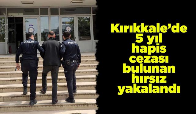 Kırıkkale’de 5 yıl hapis cezası bulunan hırsız yakalandı