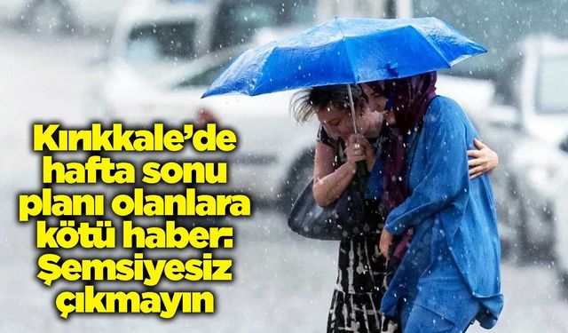 Kırıkkale’de hafta sonu planı olanlara kötü haber: Şemsiyesiz çıkmayın