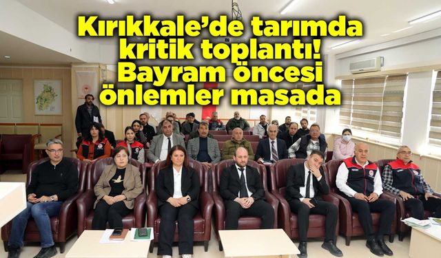 Kırıkkale’de tarımda kritik toplantı! Bayram öncesi önlemler masada