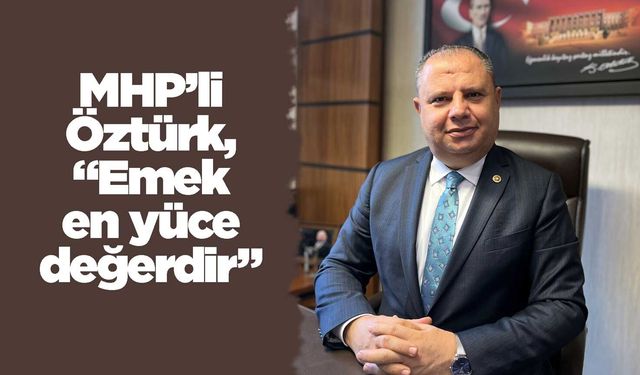MHP’li Öztürk, “Emek en yüce değerdir”