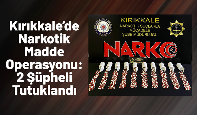Kırıkkale’de Narkotik Madde Operasyonu: 2 Şüpheli Tutuklandı