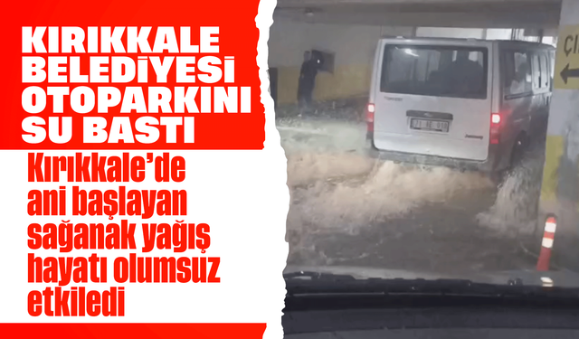 Şiddetli yağış sonrası Kırıkkale Belediyesi’ni su bastı!