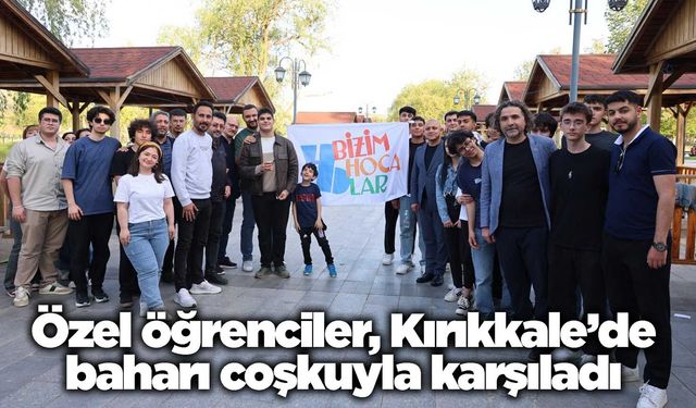 Özel öğrenciler, Kırıkkale’de baharı coşkuyla karşıladı