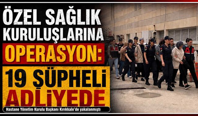 Özel sağlık kuruluşlarına operasyon: 19 şüpheli adliyede