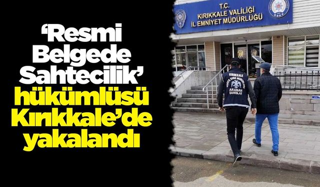 ‘Resmi Belgede Sahtecilik’ hükümlüsü Kırıkkale’de yakalandı