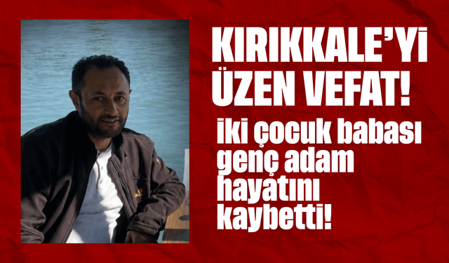 Kırıkkale'yi üzen vefat! İki çocuk babası genç adam hayatını kaybetti!
