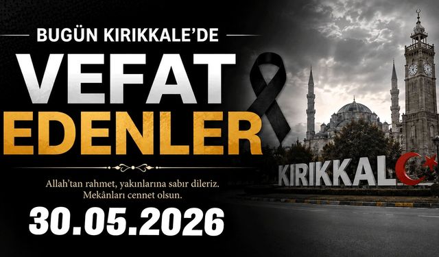 Kırıkkale'de bugün vefat eden vatandaşlarımızın listesi 30.05.2026