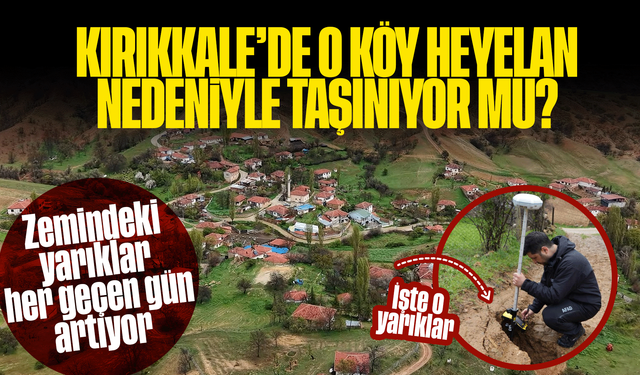 Kırıkkale’de o köy heyelan nedeniyle taşınıyor mu? Zemindeki yarıklar artıyor