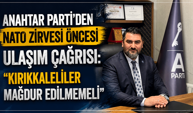 Anahtar Parti'den NATO Zirvesi öncesi ulaşım çağrısı: "Kırıkkaleliler mağdur edilmemeli"