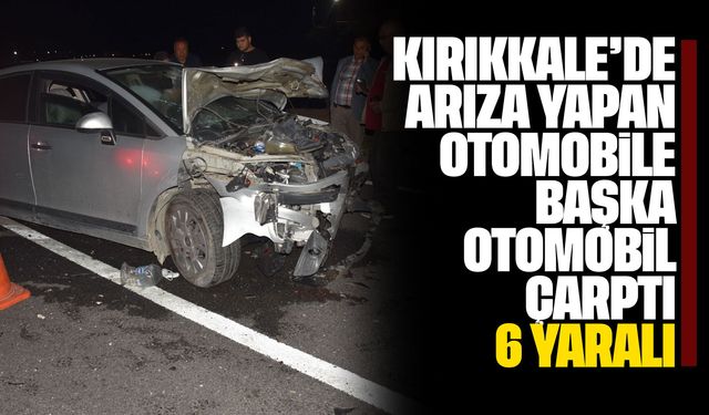 Kırıkkale’de arıza yapan otomobile başka otomobil çarptı: 6 yaralı