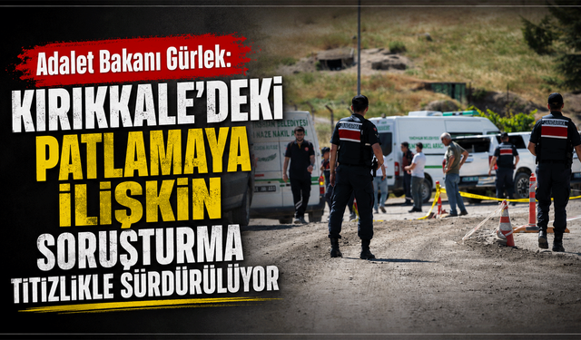 Adalet Bakanı Gürlek: "Kırıkkale'deki patlamaya ilişkin soruşturma titizlikle sürdürülüyor"