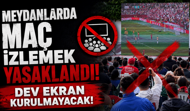 Meydanlarda maç izlemek yasaklandı! Dev ekran kurulmayacak!