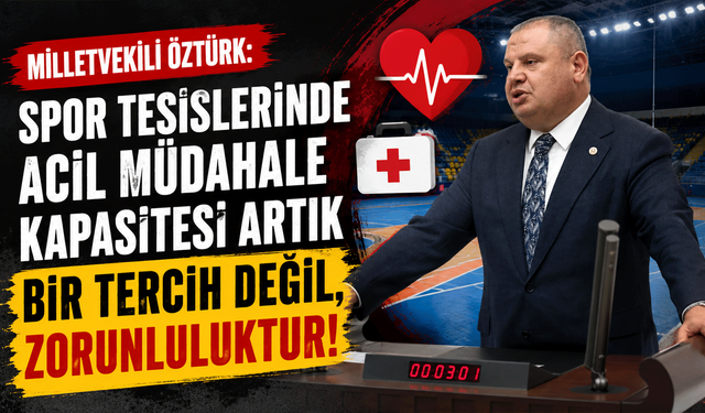 Milletvekili Öztürk: “Spor tesislerinde acil müdahale kapasitesi artık bir tercih değil, zorunluluktur”