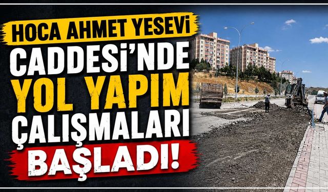 Hoca Ahmet Yesevi Caddesi’nde yol yapım çalışmaları başladı