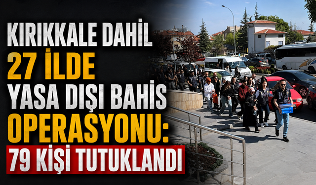 Kırıkkale dahil 27 ilde yasa dışı bahis operasyonu: 79 kişi tutuklandı