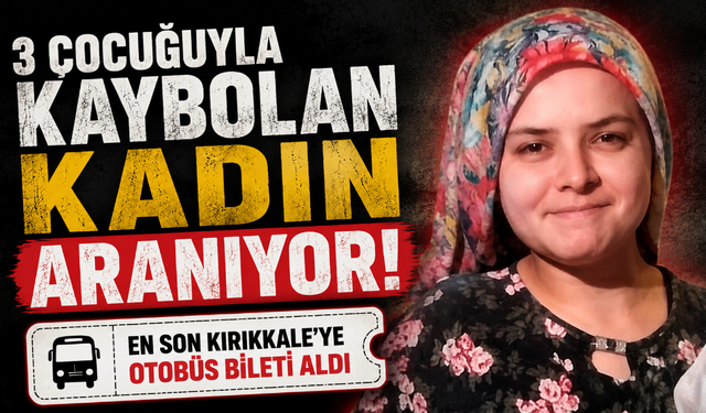 3 çocuğuyla kaybolan kadın aranıyor: 'En son Kırıkkale'ye otobüs bileti aldı'