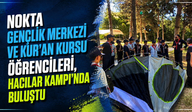 Nokta Gençlik Merkezi ve Kur'an Kursu öğrencileri, Hacılar Kampı'nda buluştu