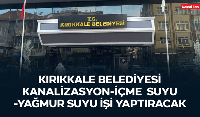 KIRIKKALE BELEDİYESİ KANALİZASYON-İÇME SUYU-YAĞMUR SUYU İŞİ YAPTIRACAK