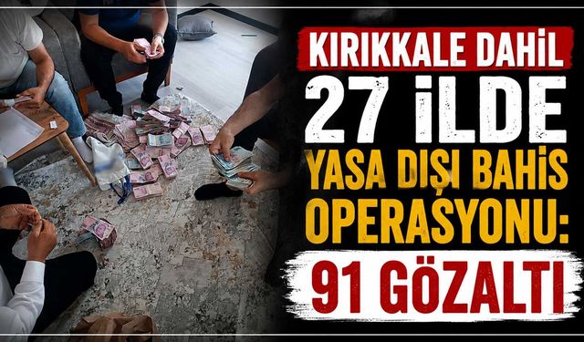 Kırıkkale dahil 27 ilde yasa dışı bahis operasyonu: 91 gözaltı