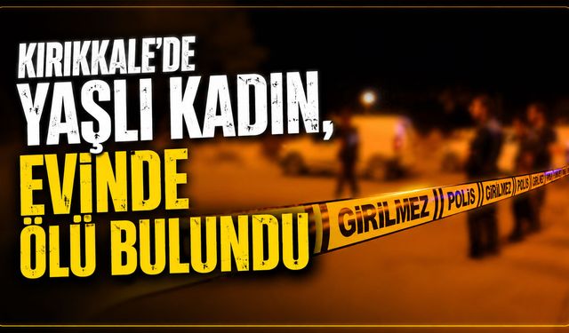 Kırıkkale'de yaşlı kadın, evinde ölü bulundu