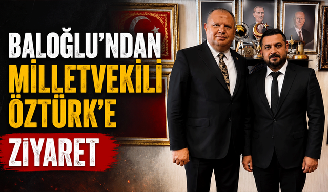 Baloğlu’ndan Milletvekili Öztürk’e ziyaret