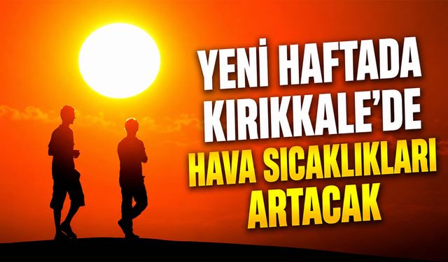 Yeni haftada Kırıkkale'de hava sıcaklıkları artacak