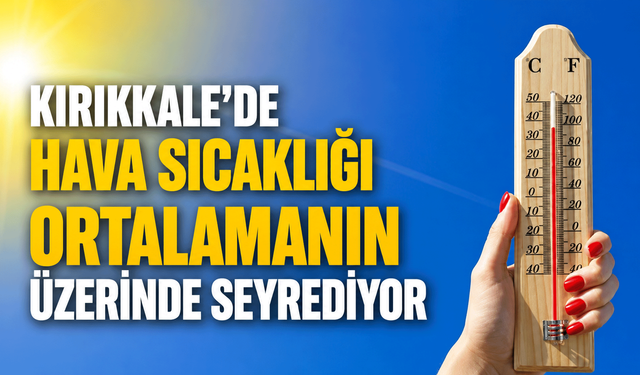 Kırıkkale’de hava sıcaklığı ortalamanın üzerinde seyrediyor