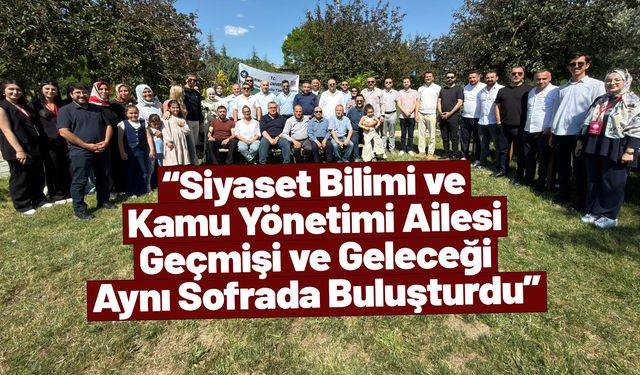 “Siyaset Bilimi ve Kamu Yönetimi Ailesi Geçmişi ve Geleceği Aynı Sofrada Buluşturdu”
