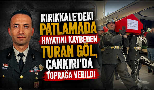 Kırıkkale'deki patlamada hayatını kaybeden Turan Göl, Çankırı'da toprağa verildi