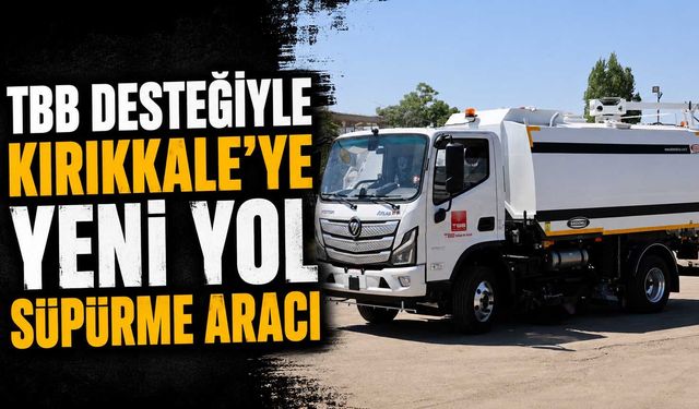 TBB desteğiyle Kırıkkale'ye yeni yol süpürme aracı