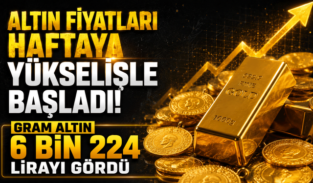 Altın fiyatları haftaya yükselişle başladı! Gram altın 6 Bin 224 lirayı gördü