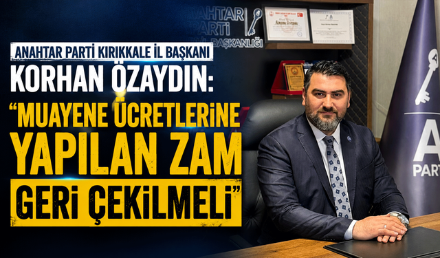 Anahtar Parti Kırıkkale İl Başkanı Korhan Özaydın: "Muayene ücretlerine yapılan zam geri çekilmeli"