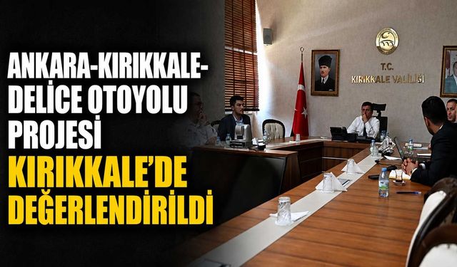 Ankara-Kırıkkale-Delice Otoyolu Projesi Kırıkkale'de değerlendirildi