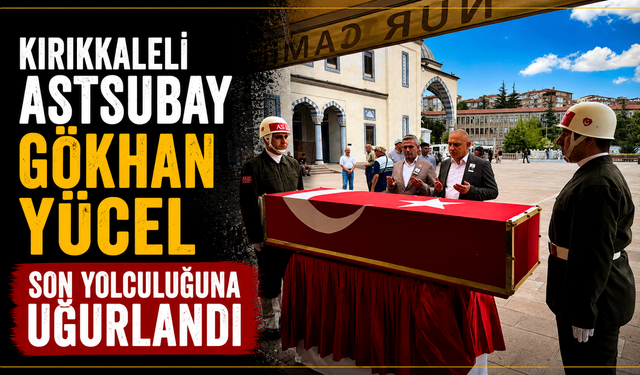 Kırıkkaleli Astsubay Gökhan Yücel Son Yolculuğuna Uğurlandı