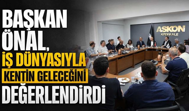 Başkan Önal, iş dünyasıyla kentin geleceğini değerlendirdi