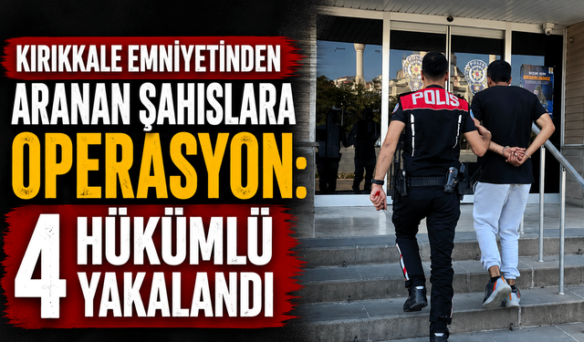 Kırıkkale Emniyetinden aranan şahıslara operasyon: 4 hükümlü yakalandı